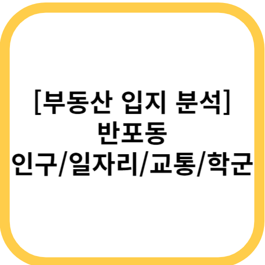 [부동산 입지 분석] 반포동 인구/일자리/교통/학군