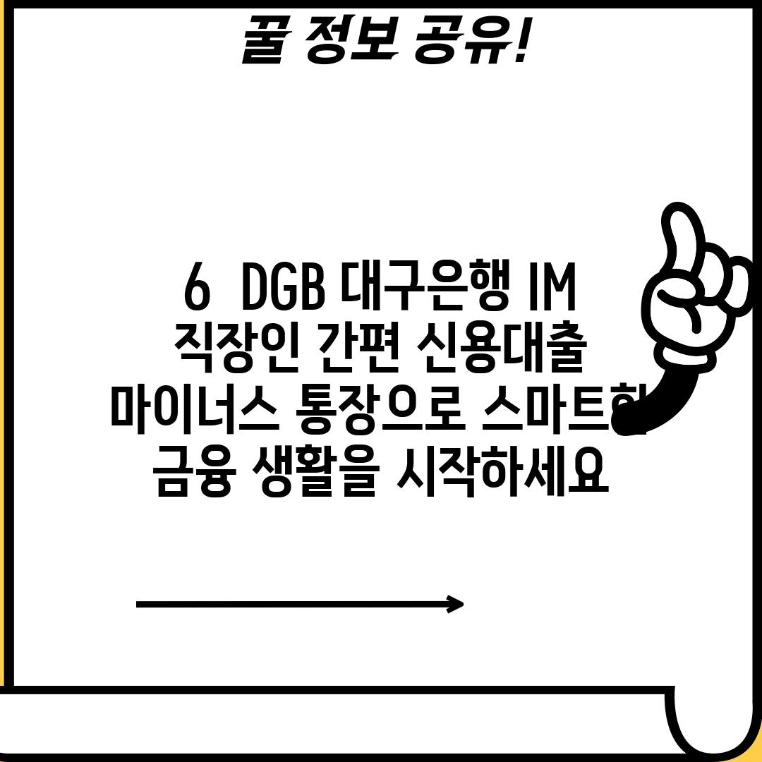 6.  DGB 대구은행 IM 직장인 간편 신용대출 마이너스 통장으로 스마트한 금융 생활을 시작하세요!