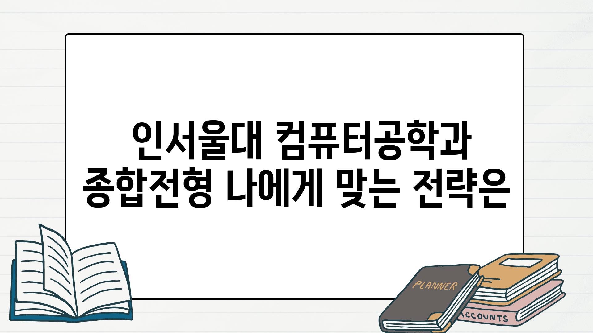  인서울대 컴퓨터공학과 종합전형 나에게 맞는 전략은