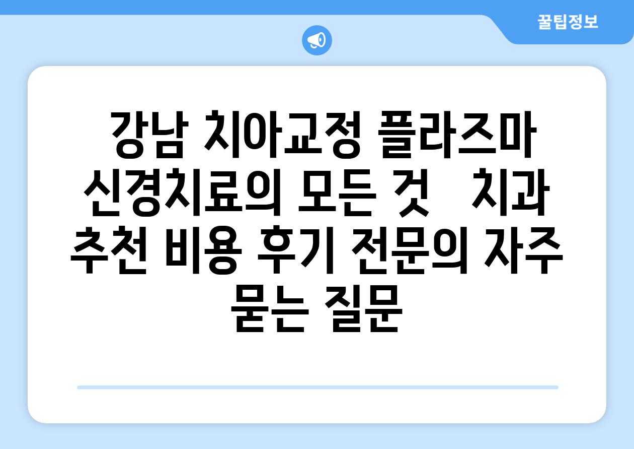  강남 치아교정 플라즈마 신경치료의 모든 것   치과 추천 비용 후기 전연락 자주 묻는 질문