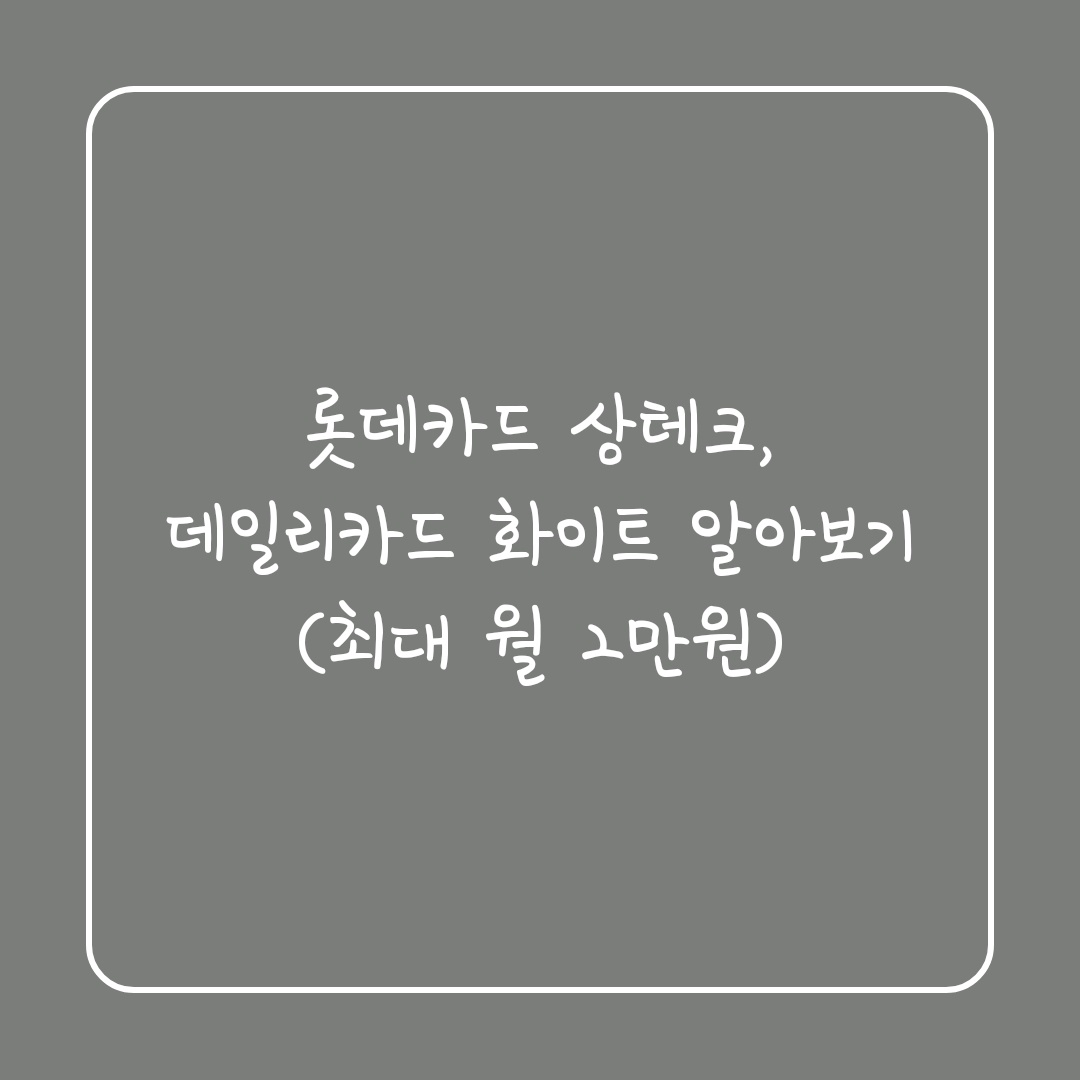  롯데카드 상테크, 데일리카드 화이트 알아보기(최대 월 2만원)