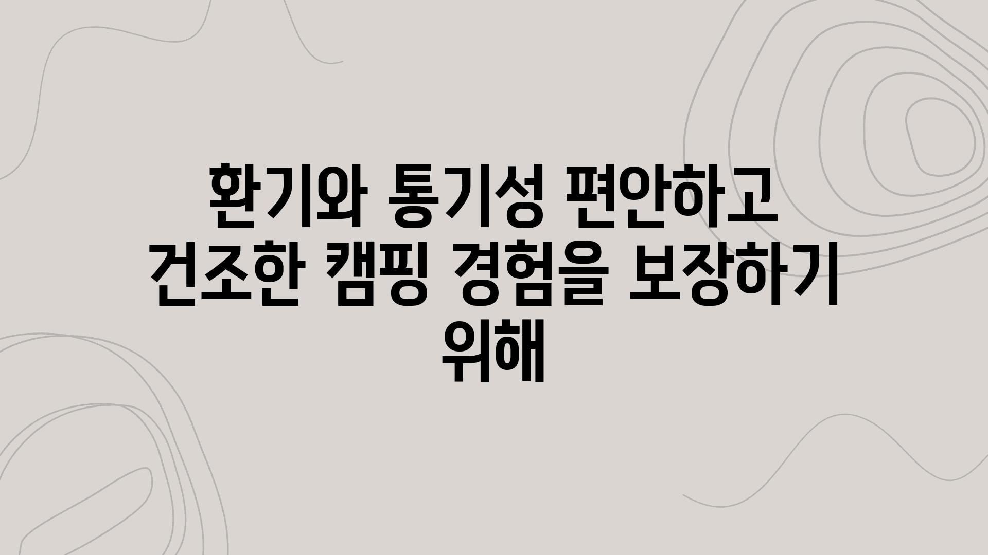 환기와 통기성 편안하고 건조한 캠핑 경험을 보장하기 위해