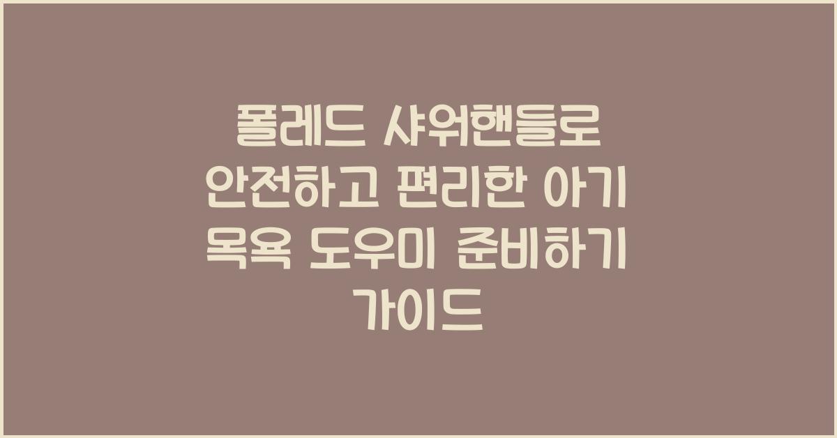 폴레드 샤워핸들로 안전하고 편리한 아기 목욕 도우미 준비하기