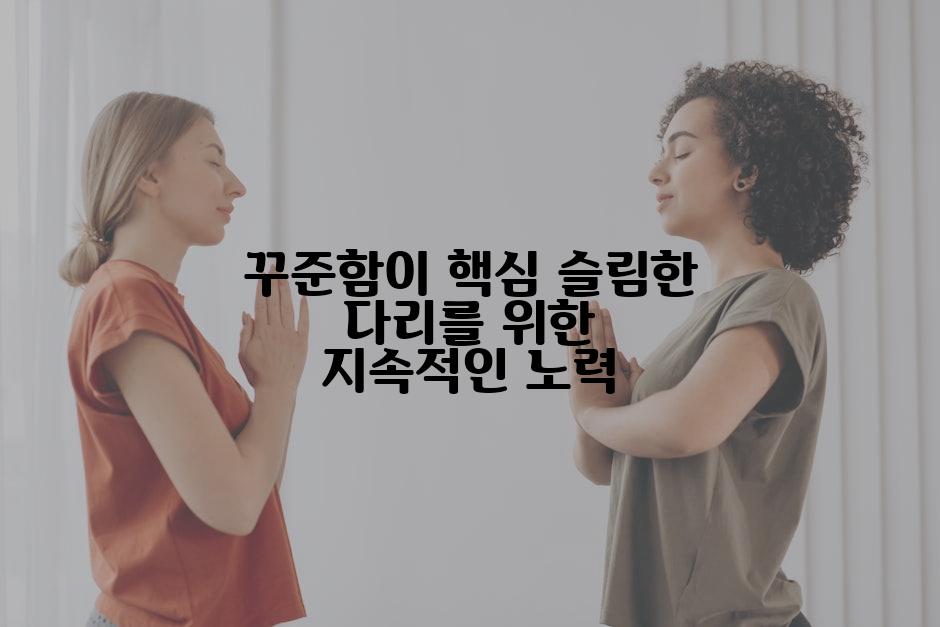 꾸준함이 핵심 슬림한 다리를 위한 지속적인 노력