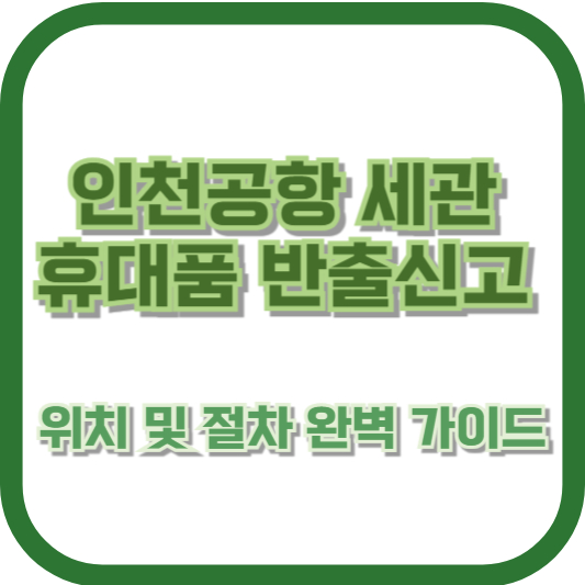 인천공항 세관 휴대품 반출신고 위치 및 절차 완벽 가이드