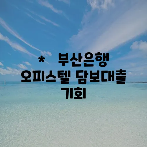 *   부산은행 오피스텔 담보대출 기회, 놓치지 마세요!
*   부산은행 오피스텔 담보대출!