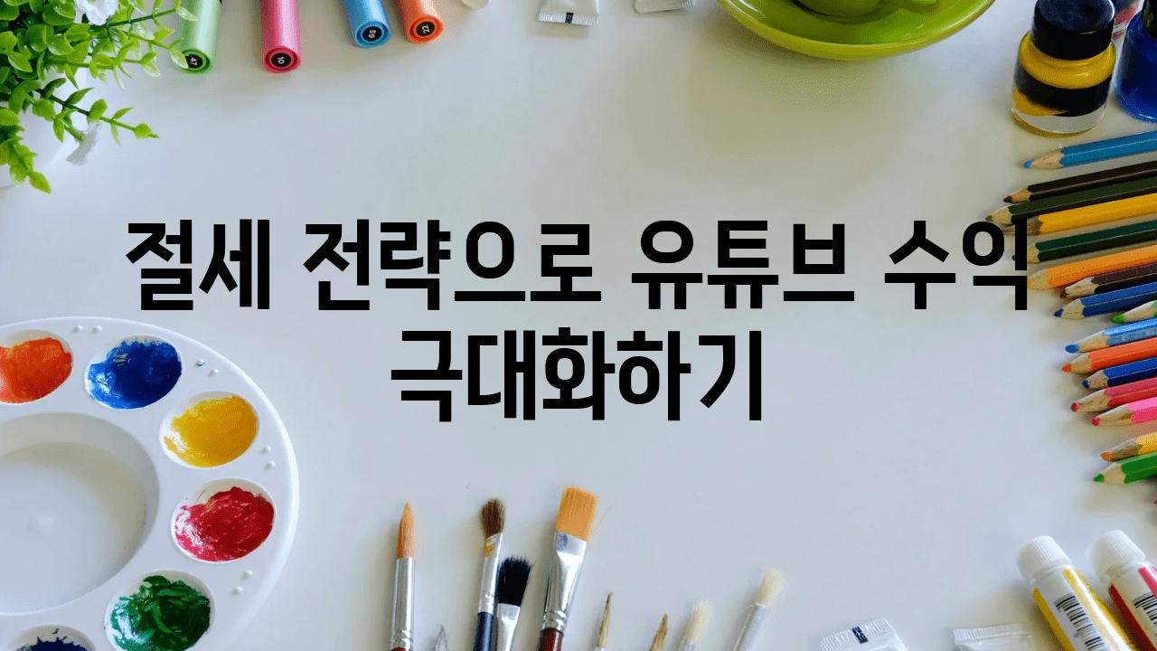 절세 전략으로 유튜브 수익 극대화하기