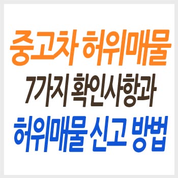 중고차 허위매물 조회 및 7가지 확인사항과 허위매물 신고 방법