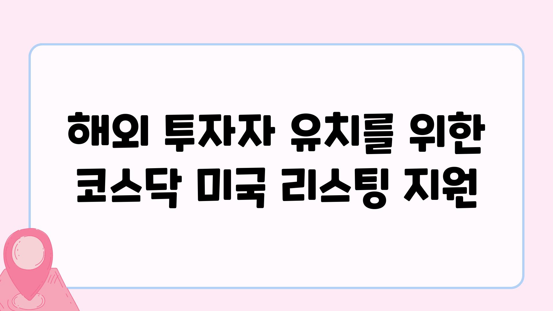 해외 투자자 유치를 위한 코스닥 미국 리스팅 지원