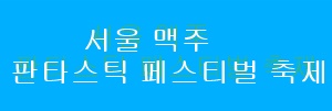 2023년 서울 맥주 판타스틱 페스티벌 축제 일정 날짜