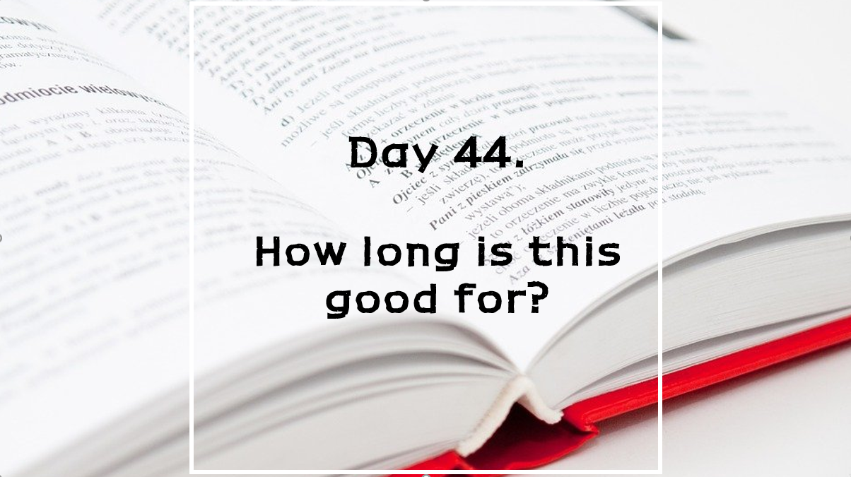  Day 44. How long is this good for?