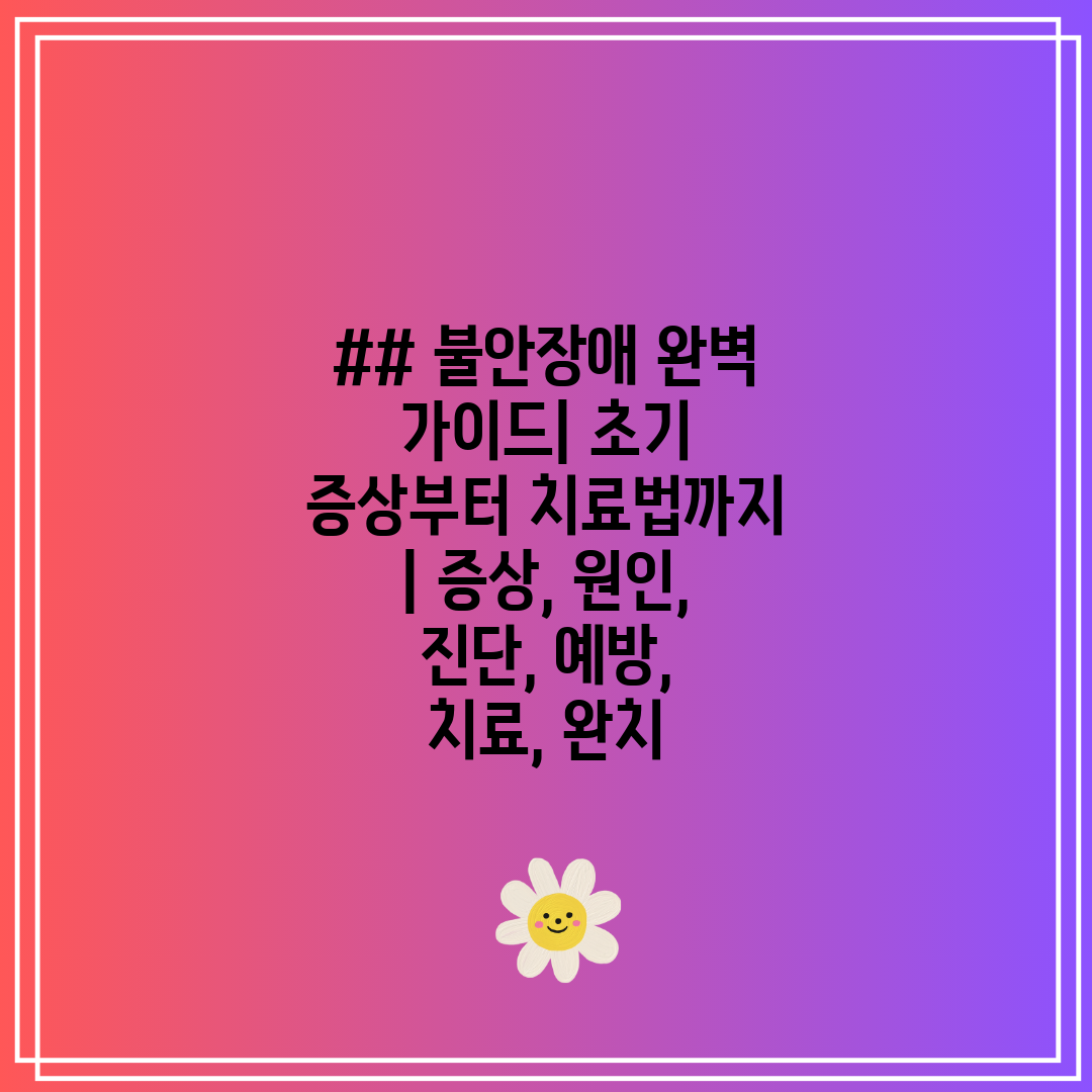 ## 불안장애 완벽 가이드 초기 증상부터 치료법까지  