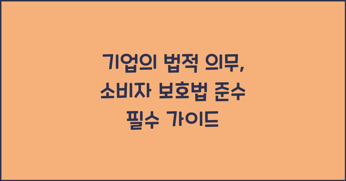 기업의 법적 의무: 소비자 보호법 준수