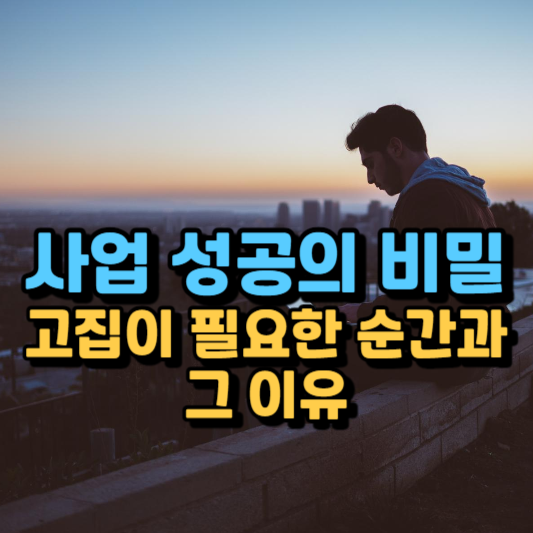  사업 성공의 비밀, 고집이 필요한 순간과 그 이유