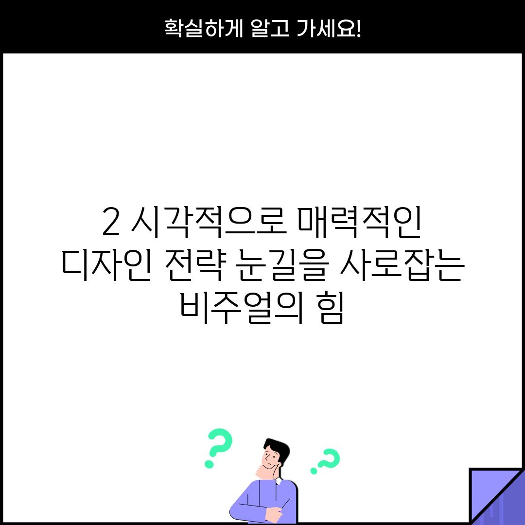 2. 시각적으로 매력적인 디자인 전략: 눈길을 사로잡는 비주얼의 힘