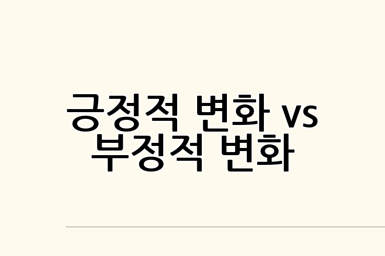 긍정적 변화 vs 부정적 변화