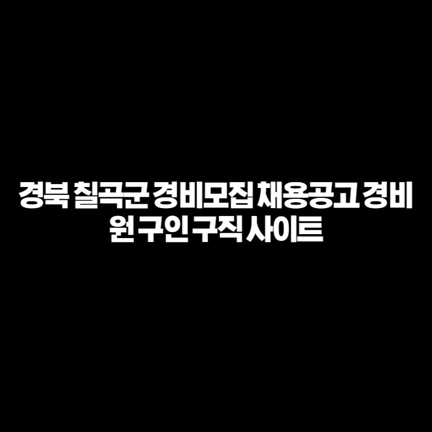 경북 칠곡군 경비모집 채용공고 경비원 구인 구직 사이트 경북 칠곡군 경비모집 채용공고 경비원 구인 구직 사이트