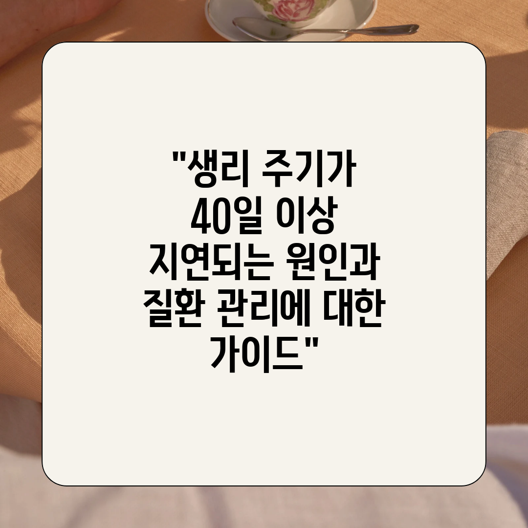 생리 주기가 40일 이상 지연되는 원인과 질환 관리에 