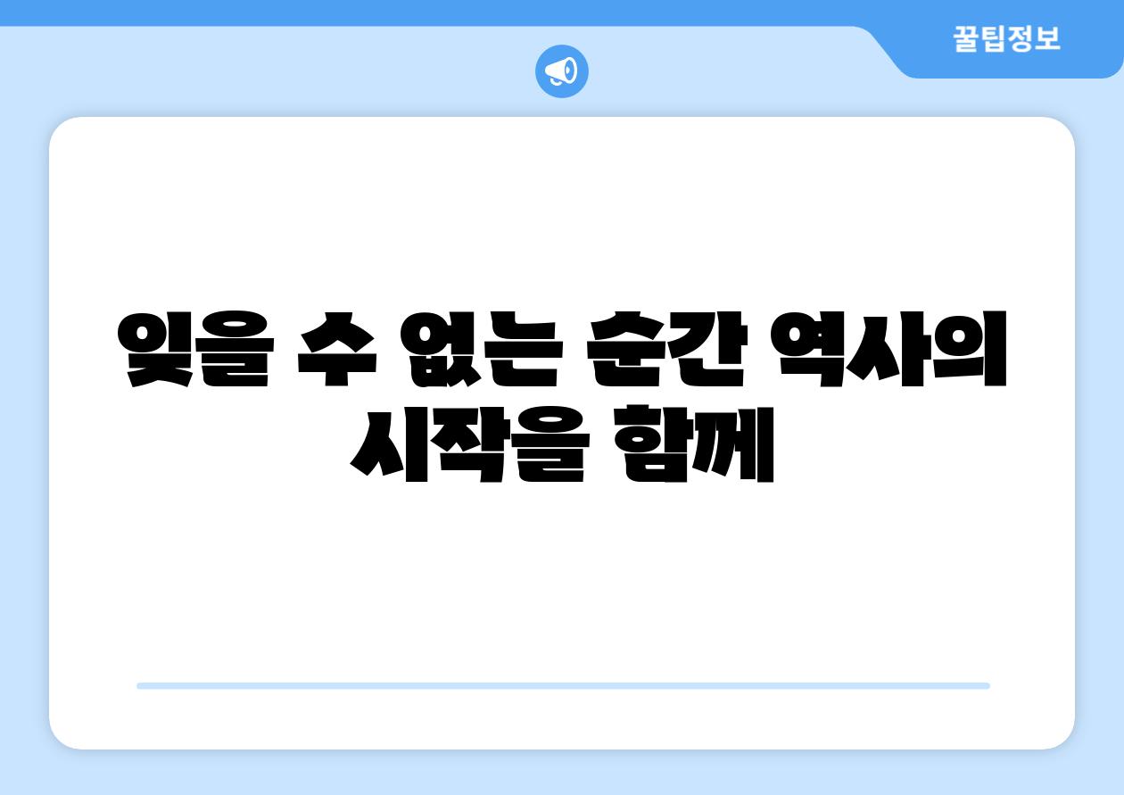 잊을 수 없는 순간 역사의 시작을 함께