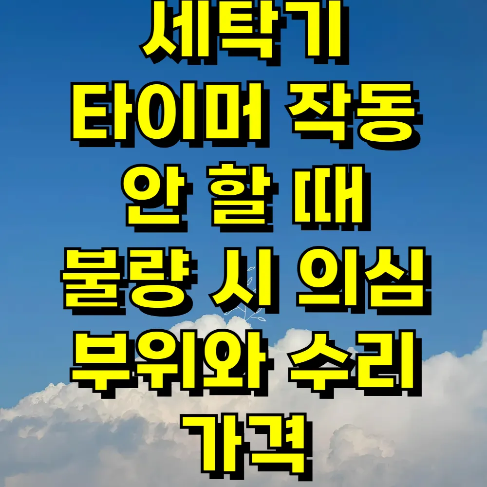 세탁기 타이머 작동 안 할 때 불량 시 의심 부위와 수리 가격