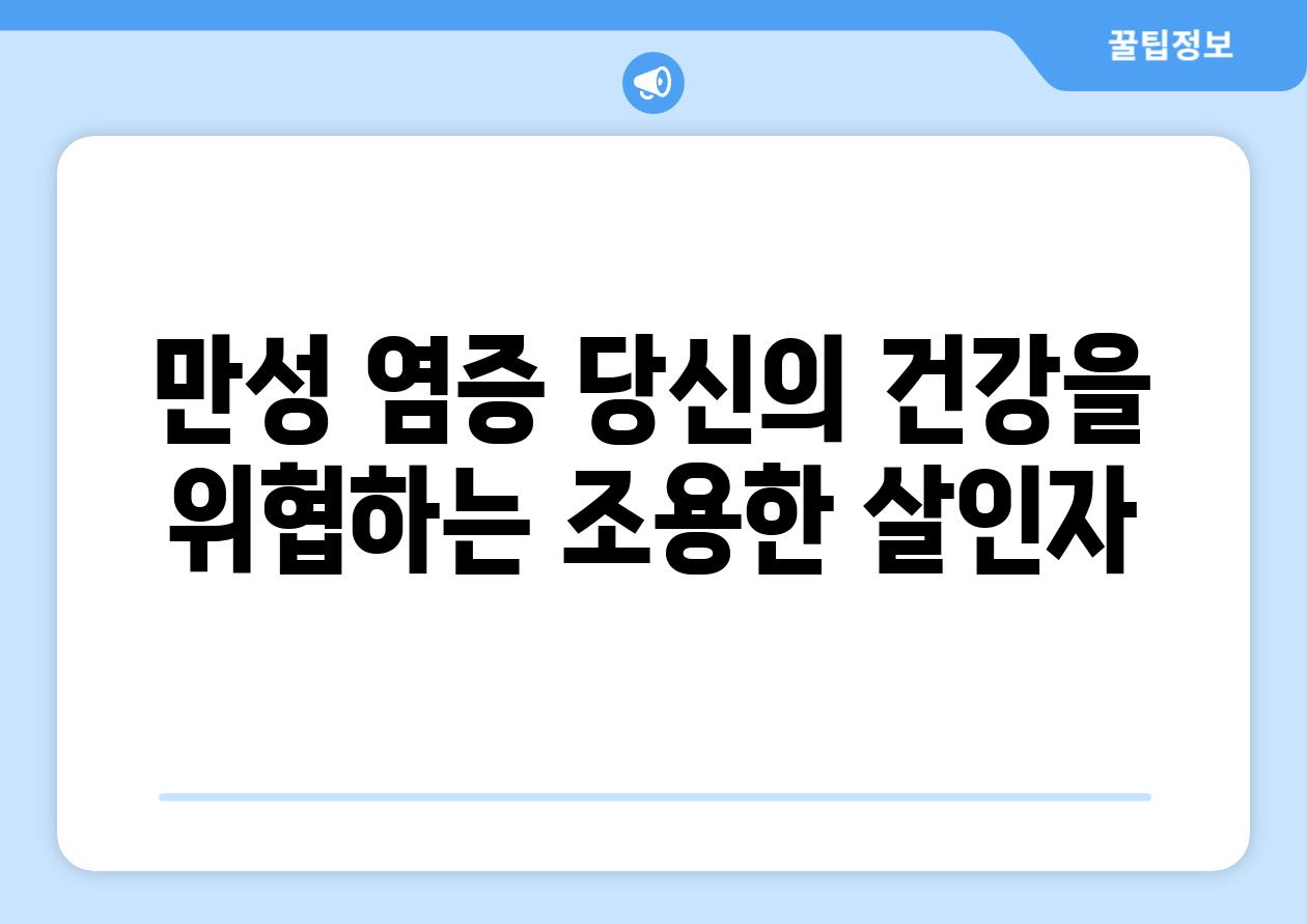 만성 염증 당신의 건강을 위협하는 조용한 살인자