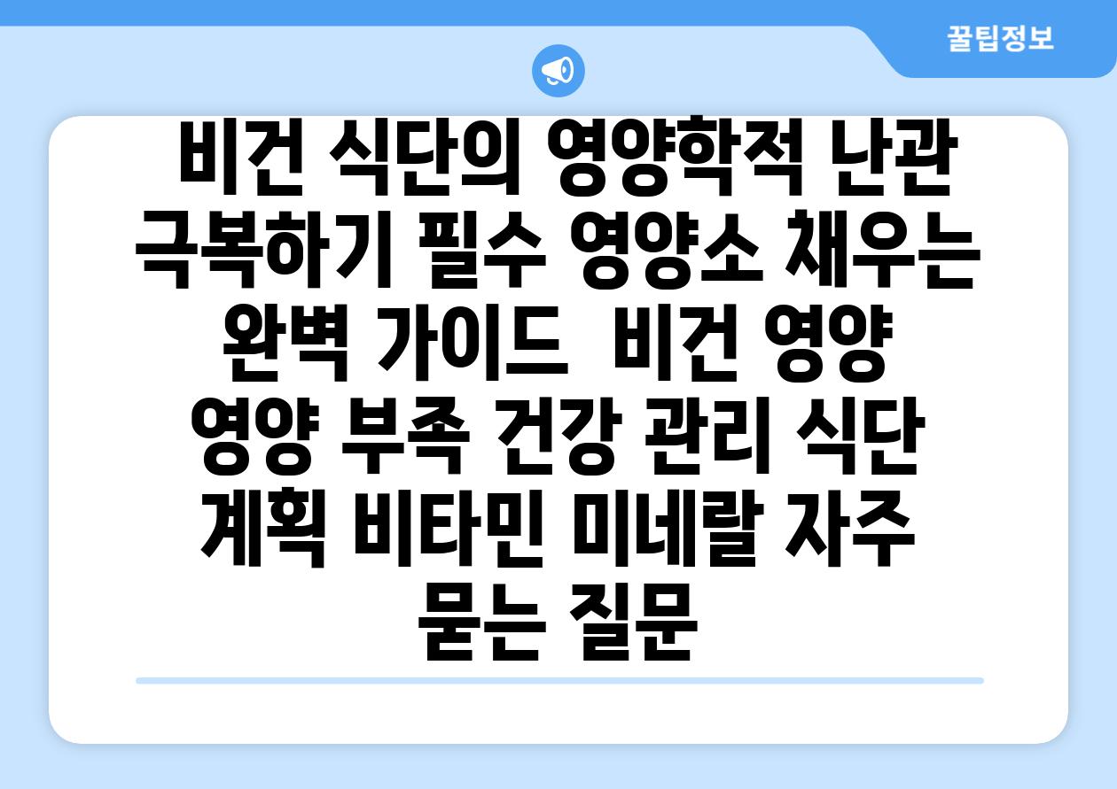  비건 식단의 영양학적 난관 극복하기 필수 영양소 채우는 완벽 가이드  비건 영양 영양 부족 건강 관리 식단 계획 비타민 미네랄 자주 묻는 질문