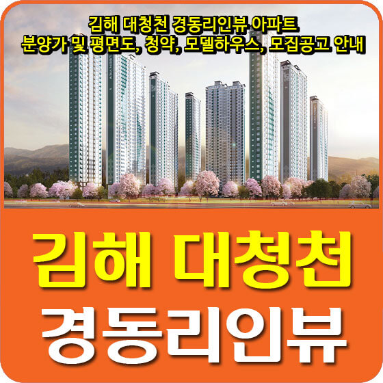  김해 대청천 경동리인뷰 아파트 분양가 및 평면도, 청약, 모델하우스, 모집공고 안내