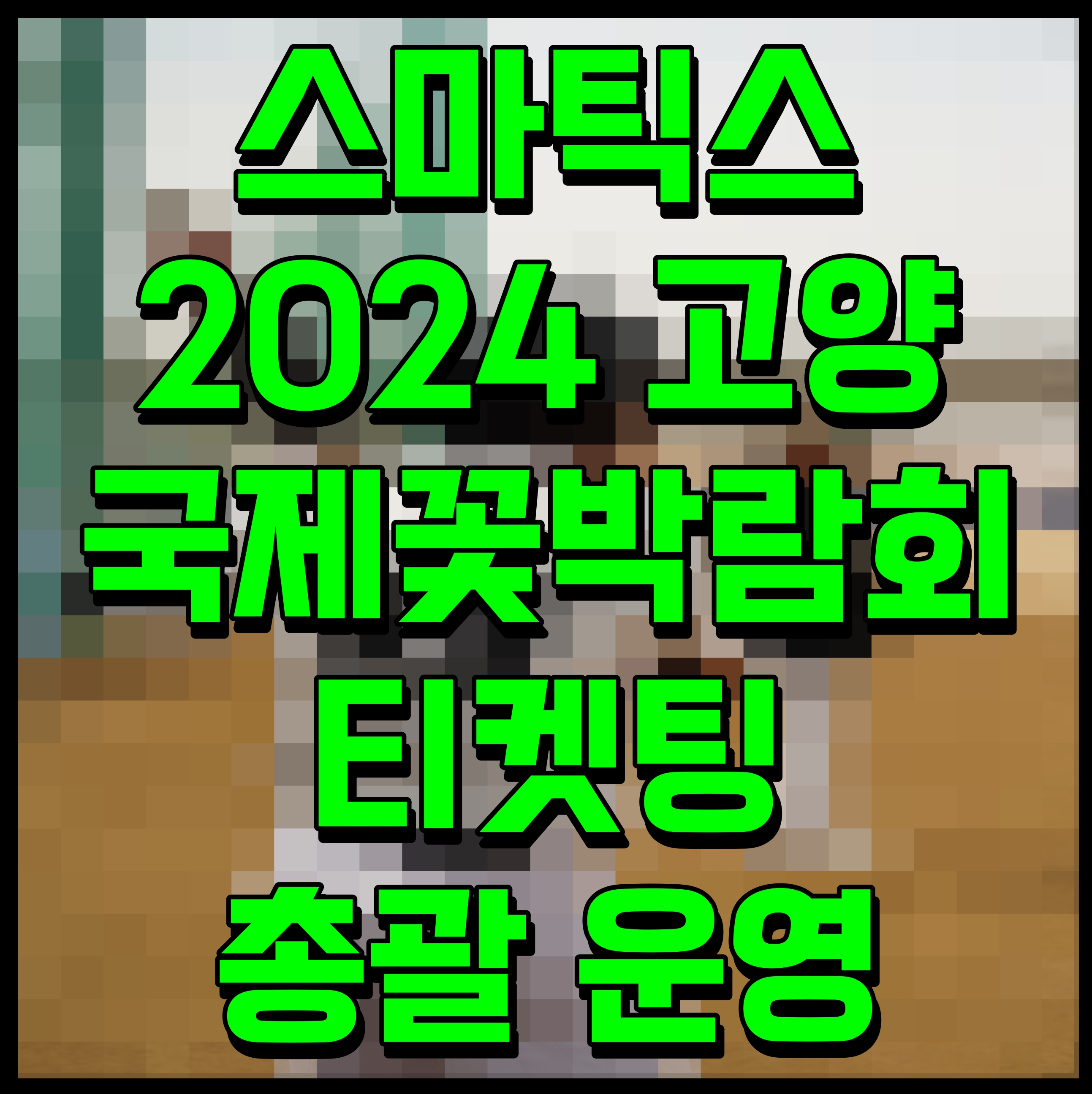  스마틱스 2024 고양국제꽃박람회 티켓팅 총괄 운영