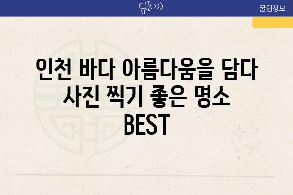 인천 바다 아름다움을 담다 사진 찍기 좋은 명소 BEST