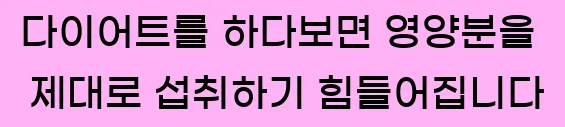  다이어트를 하다보면 영양분을 제대로 섭취하기 힘들어집니다