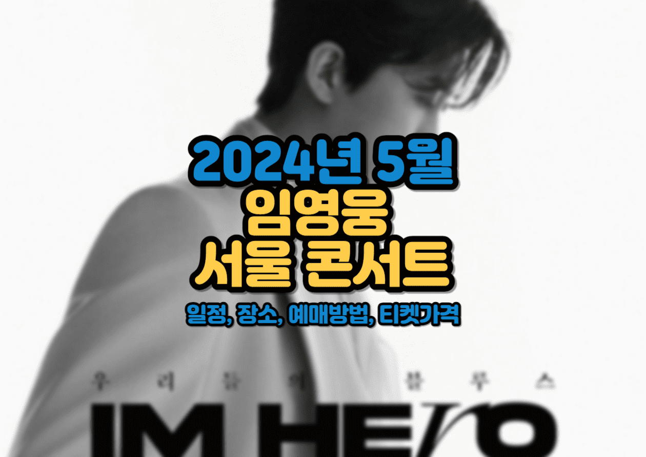  2024년 5월 임영웅 서울 앙코르 콘서트 일정, 장소, 예매방법, 티켓가격
