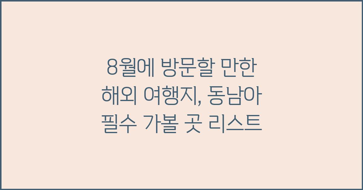 8월에 방문할 만한 해외 여행지: 동남아 추천 지역