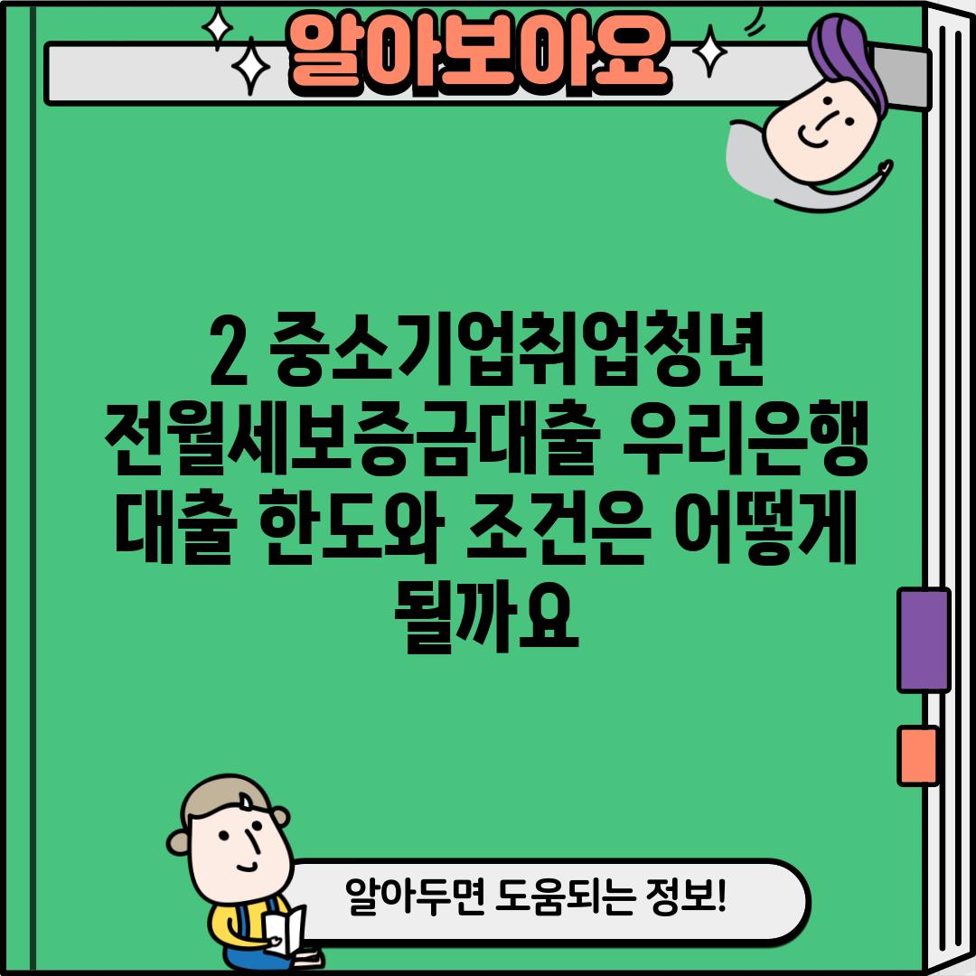 2. 중소기업취업청년 전월세보증금대출 우리은행: 대출 한도와 조건은 어떻게 될까요?