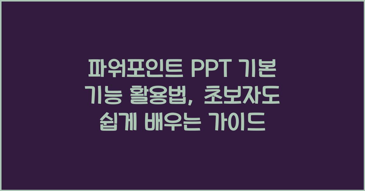 파워포인트 PPT 기본 기능 활용법: 초보자를 위한 가이드