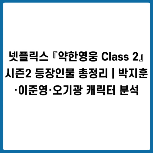 넷플릭스 『약한영웅 Class 2』 시즌2 등장인물 총정리 ❘ 박지훈·이준영·오기광 캐릭터 분석