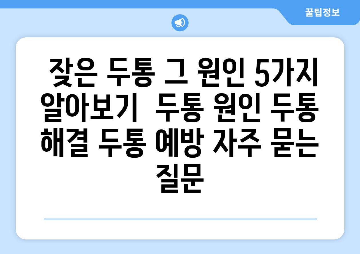  잦은 두통 그 원인 5가지 알아보기  두통 원인 두통 해결 두통 예방 자주 묻는 질문