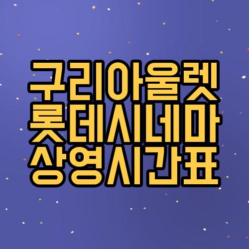 구리아울렛 롯데시네마 상영시간표