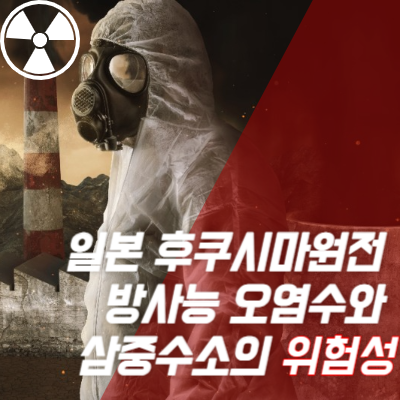  일본 후쿠시마 원전 방사능 오염수와 삼중수소의 위험성