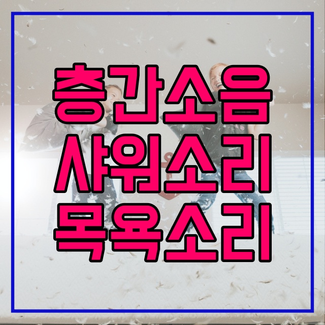  10시 이후 샤워 목욕소리 아파트 층간소음 인정될까? 548