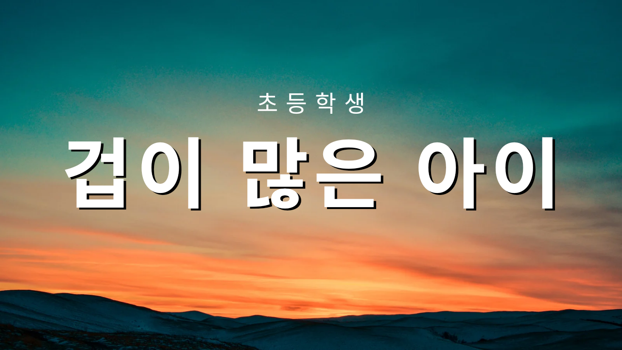  겁이 많은 아이 교육 방법
