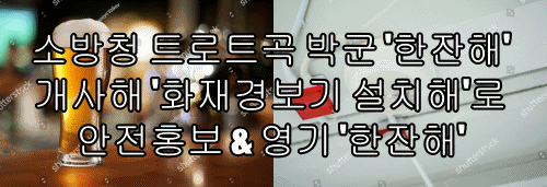  소방청 트로트곡 박군 '한잔해' 개사해 '화재경보기 설치해'로 안전홍보 & 영기 '한잔해'