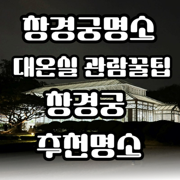 창경궁명소 대온실 관람꿀팁/창경궁추천명소