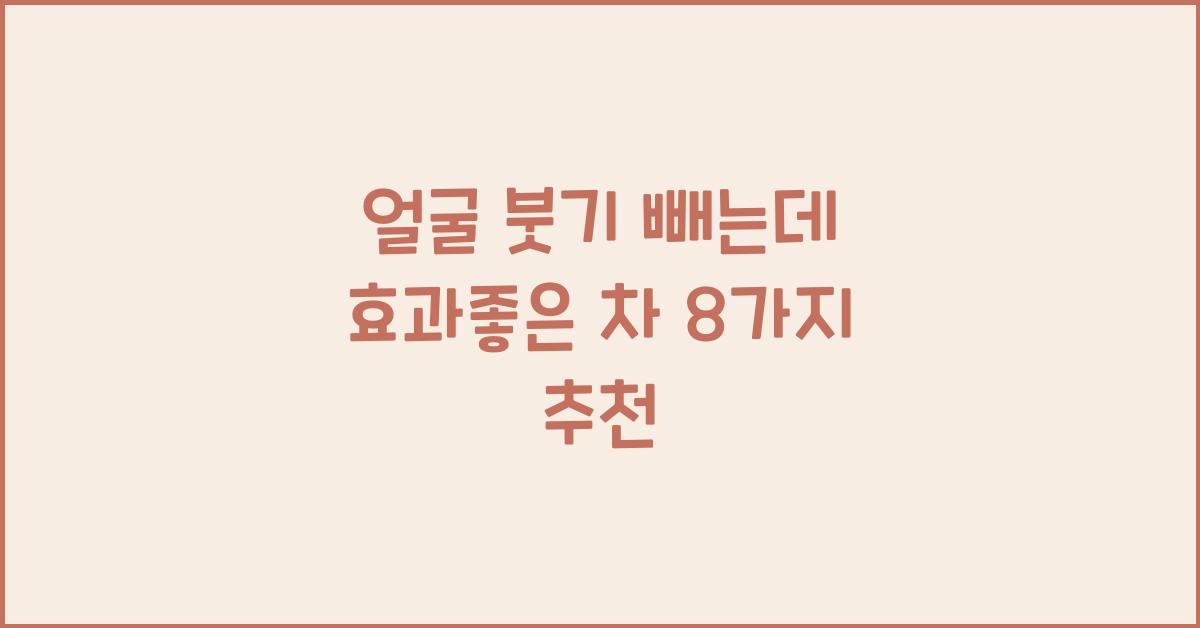 얼굴 붓기 빼는데 효과좋은 차 8가지