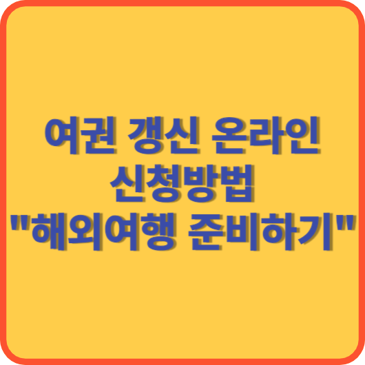  여권 갱신 준비물 궁금하세요 ? 온라인에서 쉽고 빠르게 알아보기 !