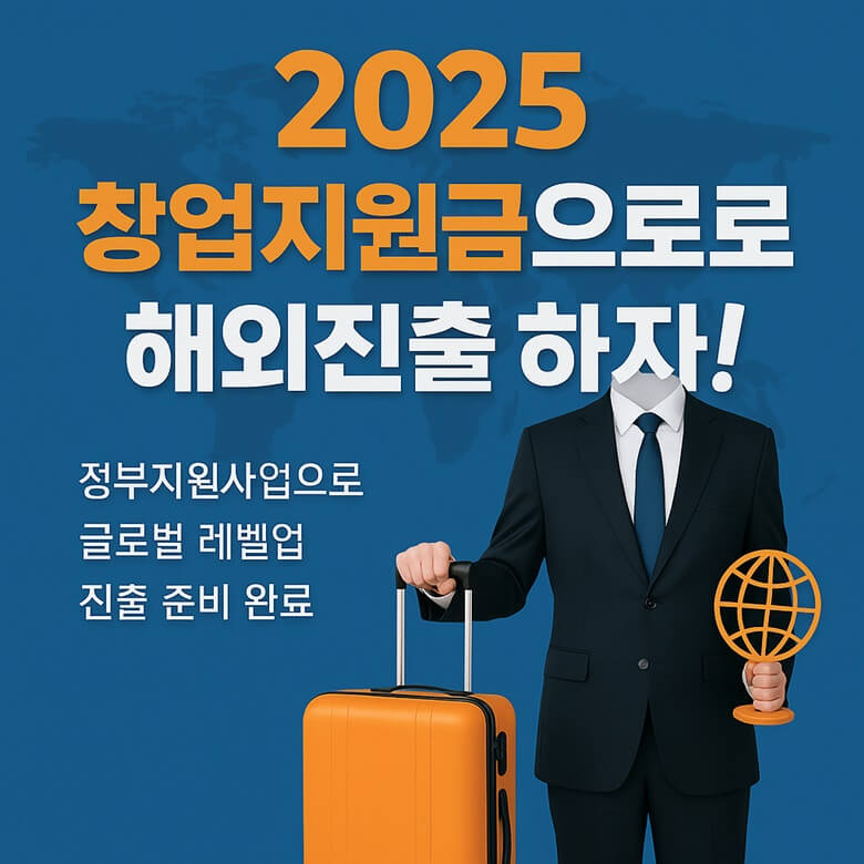 정장을 입은 남성이 주황색 캐리어와 지구본을 들고 있는 모습, 배경에는 세계지도가 흐릿하게 깔리고 ‘2025 창업지원금으로 해외진출 하자!’라는 문구와 함께 ‘정부지원사업으로 글로벌 레벨업 진출 준비 완료’ 텍스트가 포함됨