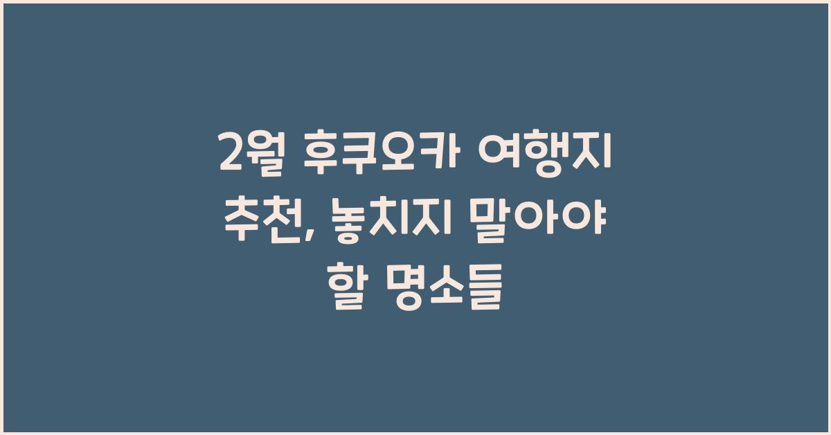 2월 후쿠오카 여행지 추천