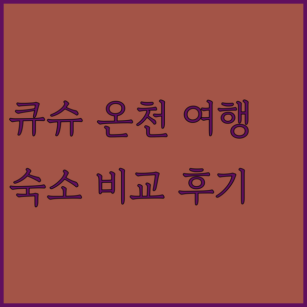 큐슈 쿠로카와 온천 여행 완벽 가이드