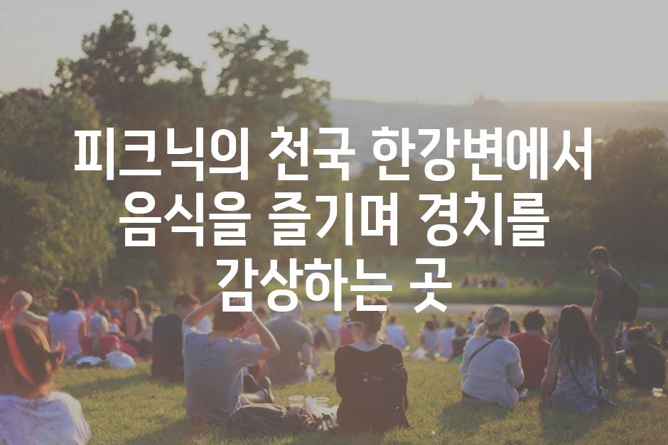 피크닉의 천국 한강변에서 음식을 즐기며 경치를 감상하는 곳