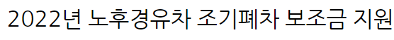  대전시 2022년 노후경유차 조기폐차 보조금 지원 신청