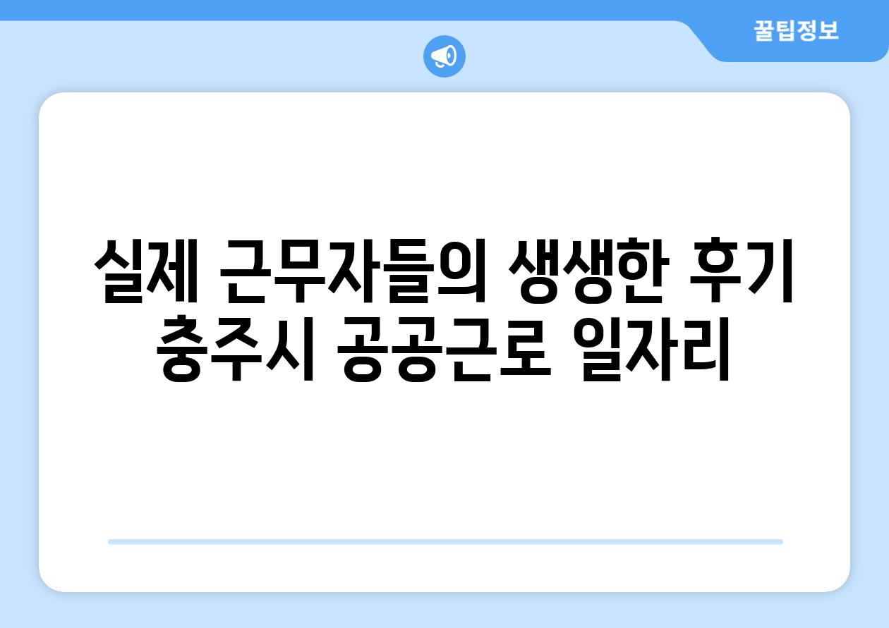 실제 근무자들의 생생한 후기 충주시 공공근로 일자리